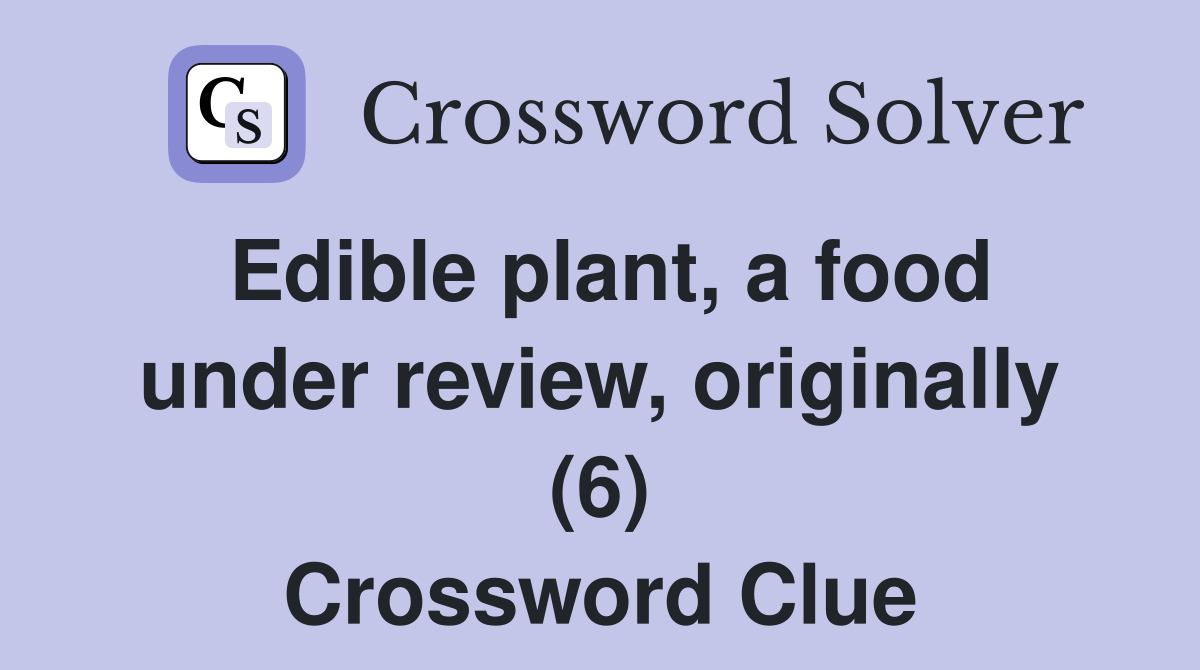 Edible plant, a food under review, originally (6) Crossword Clue